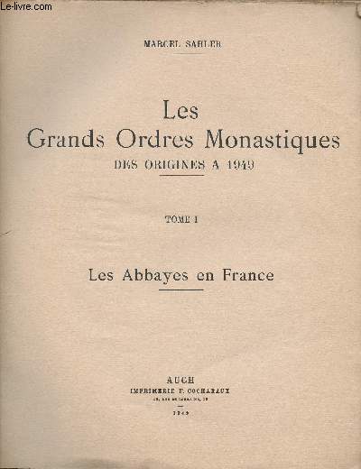 LES GRANDS ORDRES MONASTIQUES DES ORIGINES A 1949 - TOME I - LES ABBAYES EN FRANCE