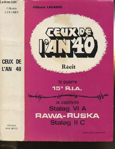 CEUX DE L'AN 40 - RECIT - UNE ANNEE DE GUERRE 15 R.I.A. - CINQ ANS DE CAPTIVITE - LA CAPTIVITE STALAG VI A RAWA-RUSKA - STALAG II C.
