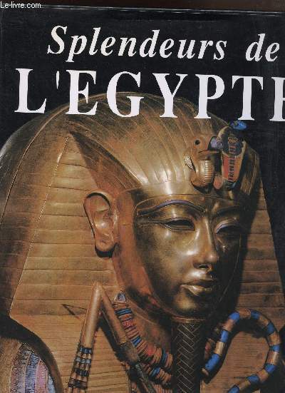 SPLENDEURS DE L'EGYPTE / COLLECTION SPLENDEURS / SOMMAIRE: LA NAISSANCE DE L'EGYPTE/ L'ANCIEN EMPIRE/LA PREMIERE PERIODE INTERMEDIAIRE/ LE MOYEN EMPIRE/ LA DEUXIEME PERIODE INTERMEDIAIRE/ LE NOUVEL EMPIRE:LA CONQUETE/ L'INTERMEDE AMARNIEN.TOUTANKHAMON ETC