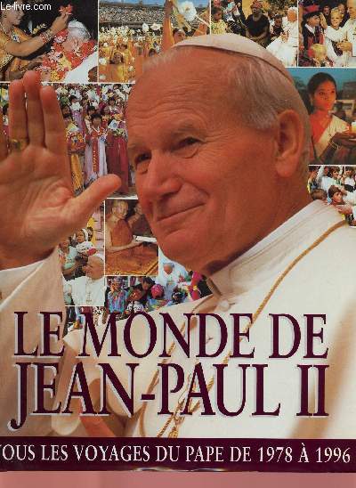 LE MONDE DE JEAN-PAUL II : TOUS LES VOYAGES DU APPE DE 1978 A 1996