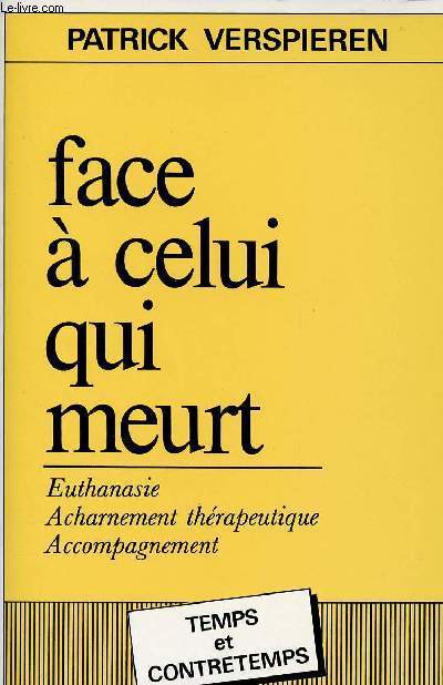 FACE A CELUI QUI MEURT : EUTHANASIE, ACHARNEMENT THERAPEUTIQUE, ACCOMPAGNEMENT