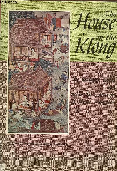 THE HOUSE ON THE KLONG ; THE BANGKOK HOME ANS ASIAN ART COLLECTION OF JAMES THOMPSON