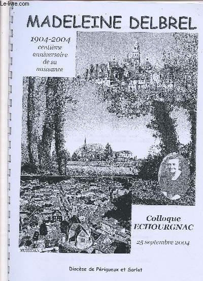 MADELEINE DELBREL : 1904-2004 : CENTIEME ANNIVERSAIRE DE SA NAISSANCE - COLLOQUE ECHOURGNAC - 25 SEPT 2004