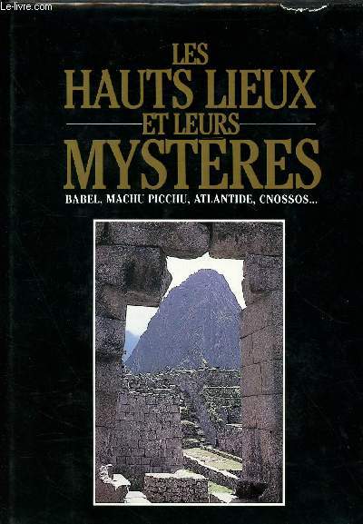 LES HAUTS LIEUX ET LEURS MYSTERES ; BABEL, MACHU PICCHU, ATLANTIDE, CNOSSOS