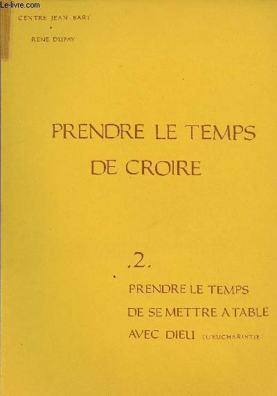 PRENDRE LE TEMPS DE CROIRE - VOLUME 2 - TOME 2 : PRENDRE LE TEMPS DE SE METTRE A TABLE AVEC DIEU (L'EUCHARISTIE)