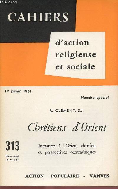 CAHIERS D'ACTION RELIGIEUSE ET SOCIALE N313 - 1ER JAN 61 : N SPECIAL - CHRETIENS D'ORIENT , INITIATION A L'ORIENT CHRETIEN ET PERSPECTIVES OECUMENIQUES, PAR R.CLEMENT S.J
