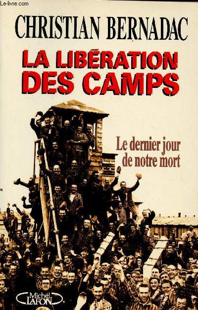 LA LIBERATION DES CAMPS : LE DERNIER JOUR DE NOTRE MORT