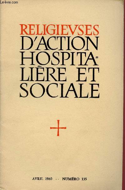RELIGIEUSES D'ACTION HOSPITALIERE ET SOCIALE N135- AVRIL 60 Sur les chemins de l'esprance, par Paul Barrau / Directives du Saint-Pre aux Religieuses / Congrs National 1960,etc