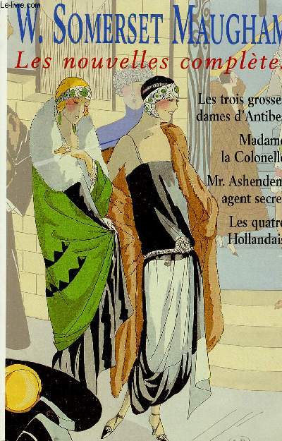 LES NOUVELLES COMPLETES : Les trois grosses dames d'Antibes / madame la colonelle / Mr. Ashenden, agent secret / les quatre Hollandais