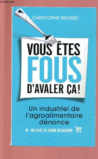 VOUS ETES FOUS D'AVALER CA ! : UN INDUSTRIEL DE L'AGROALIMENTAIRE DENONCE