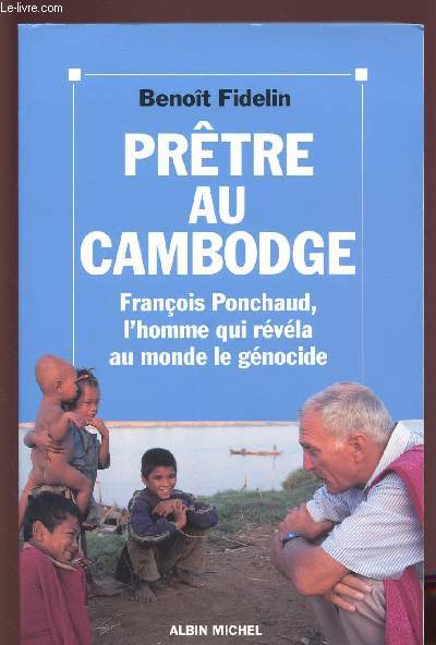 PRETRE AU CAMBODGE : FRANCOIS PONCHAUD, L'HOMME QUI REVELA AU MONDE LE GENOCIDE