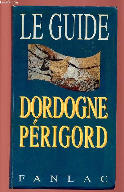 LE GUIDE : DORDOGNE - PERIGORD : Prhistoire, mille et un chteaux, Architecture, Lieux sacrs, Gastronomie, Sarlat et le Prigord Noir, Bergerac et le Bergeracois, Prigueux, L'Auvezre et La Loue / Ribrac et le Prigord blanc,etc