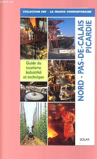 NORD PAS-DE-CALAIS, PICARDIE : GUIDE DU TOURISME INDUSTRIEL ET TECHNIQUE