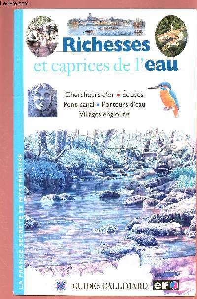 RICHESSES ET CAPRICES DE L'EAU / CHERCHEURS D'OR, ECLUSES, PONT-CANAL, PORTEURS D'EAU, VILLAGES ENGLOUTIS ( GUIDE GALLIMARD)