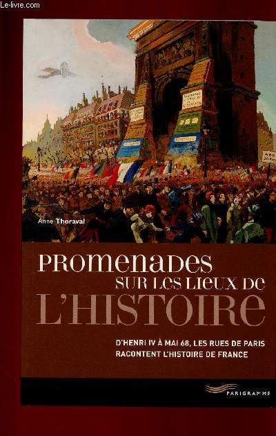 PROMENADES SUR LES LIEUX DE L'HISTOIRE : D'HENRI IV A MAI 68, LES RUES DE PARIS RACONTENT L'HISTOIRE DE FRANCE