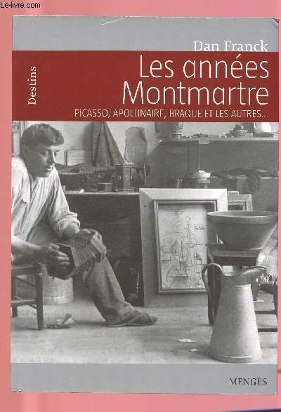 LES ANNEES MONTMARTRE : Picasso, Apolinaire, Braque et les autres ...
