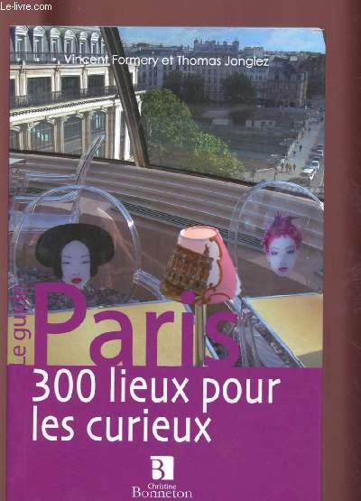 LE GUIDE PARIS : 300 LIEUX POUR LES CURIEUX