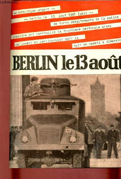 BERLIN LE 13 AOUT : Communiqu urgent - Le 13 Aout 1961 : de forts dtachements de la police populaire ont vrouill la frontire sectorale entre Berlin-Est et Berlin-Ouest dans lanuit de samedi  dimanche