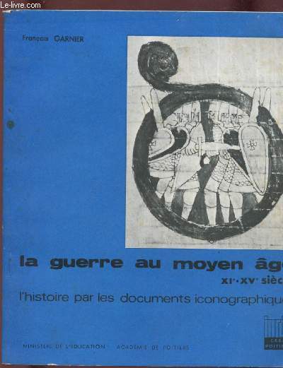 LA GUERRE AU MOYEN-AGE : XI -XVE SIECLE : L'HISTOIRE PAR LES DOCUMENTS ICONOGRAPHIQUES
