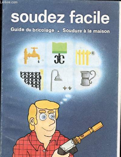 SOUDEZ FACILE : GUIDE DU BRICOLAGE / SOUDURE A LA MAISON