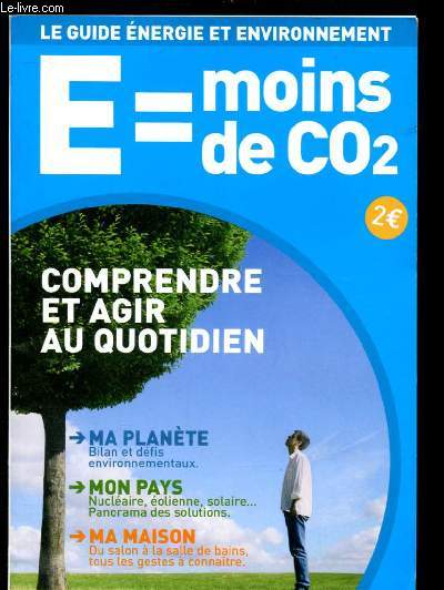 E= MOINS DE CO2 : LE GUIDE ENERGIE ET ENVIRONNEMENT : Comprendre et agir au quotidien : Ma plante, mon pays, ma maison