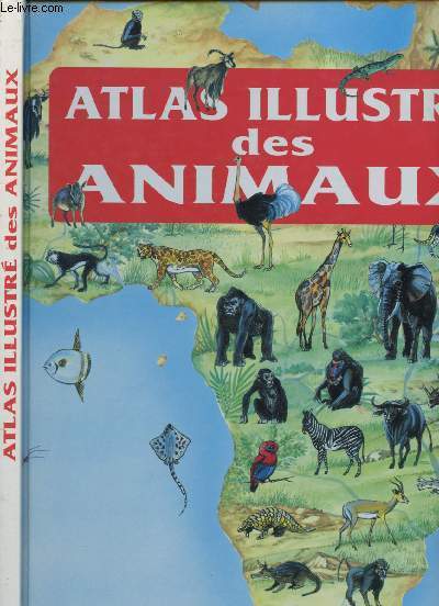 ATLAS ILLUSTRE DES ANIMAUX : Les animaux prhistoriques, les animaux en Europe, Asie, Afrique, Amrique du Nord et centrale, Amrique du Sud, Ocanie, Rgions polaires