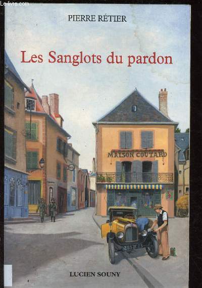 LES SANGLOTS DU PARDON (ROMAN : Paysan et ancien poilu, Antoine Coutard pouse une riche hritire et se retrouve  la tte d'un commerce des plus florissants)