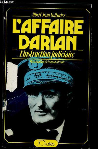 L'AFFAIRE DARLAN : L'INSTRUCTION JUDICIAIRE (LA VERITE SUR L'ASSASSINAT DE L'AMIRAL DARLAN PAR LE JUGE D'INSTRUCTION MILITAIRE CHARGE DE L'AFFAIRE)