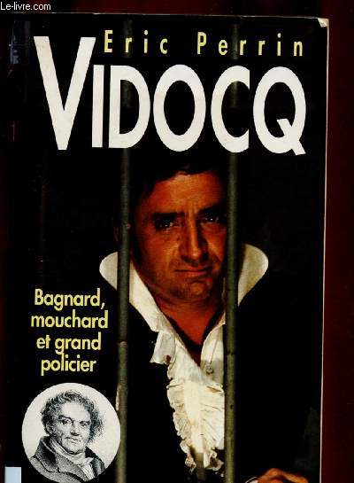 VIDOCQ : BAGNARD, MOUCHARD ET GRAND POLICIER (BIOGRAPHIE)