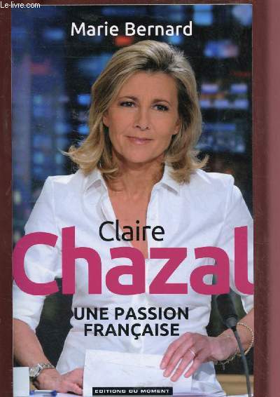 CLAIRE CHAZAL : UNE PASSION FRANCAISE (BIOGRAPHIE) [PRESENTATRICE - JOURNAL TELEVISE TF1]
