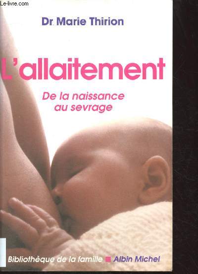 L'ALLAITEMENT : DE LA NAISSANCE AU SEVRAGE (BIBLIOTHEQUE DE LA FAMILLE) - [GUIDE PRATIQUE + REPONSE AUX QUESTIONS QUE TOUTES LES FUTURES OU JEUNES MAMAN SE POSENT ]