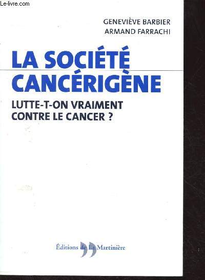 LA SOCIETE CANCERIGENE : LUTTE T-ON VRAIMENT CONTRE LE CANCER ? (ESSAI - Dnonce, chiffres  l'appui, les silences des discours officiels et les intrts de bien des lobbies)