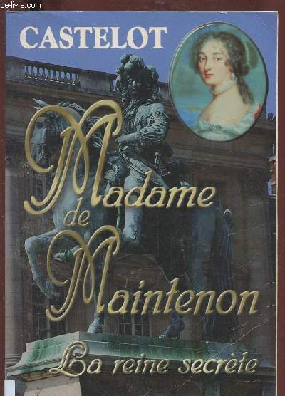 MADAME DE MAINTENON : LA REINE SECRETE