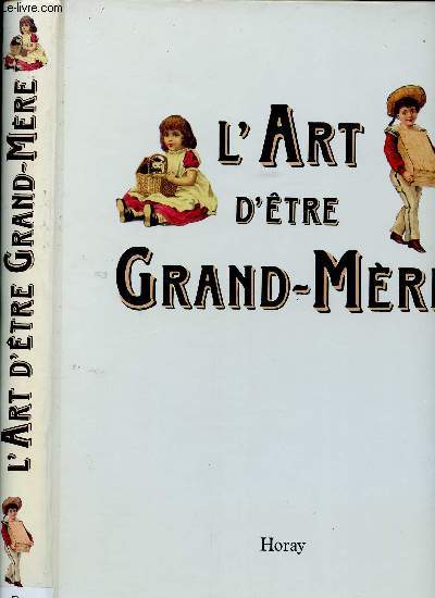 L'ART D'ETRE GRAND-MERE : Carton, chansons anciennes, courrier d'art et belles-lettres, cuisine, curiosit et insolite, ftes, fil  fil, jeux papier, peinture, photos, traditions.