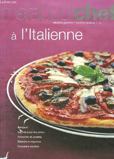 MARABOUTCHEF : A L'ITALIENNE : Antipasti, sauces pour les ptes, Gnocchis et polenta, salades et lgumes, douceurs sucres (Russite garantie- Recettes testes 3 fois)