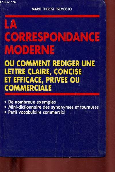 LA CORREPONDANCE MODERNE OU COMMENT REDIGER UNE LETTRE CLAIRE, CONCISE ET EFFICACE, PRIVEE OU COMMERCIALE : Nombreux exemples, mini-dictionnaire des synonymes et tournures, petit vocabulaire commercial