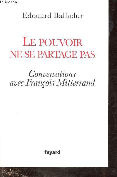 LE POUVOIR NE SE PARTAGE PAS : CONVERSATIONS AVEC FRANCOIS MITTERAND [PRESIDENT DE LA REPUBLIQUE ET PREMIER MINISTRE]