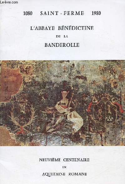 L'ABBAYE BENEDICTINE DE LA BANDEROLLE 1080-1980 SAINT-FERME : NEUVIEME CENTENAIRE EN AQUITAINE ROMANE
