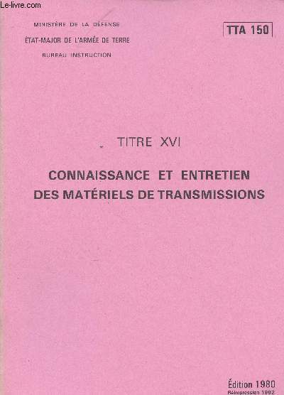 MINISTERE DE LA DEFENSE - ETAT- MAJOR DE L'ARMEE DE TERRE - BUREAU INSTRUCTION - DOCUMENT TTA 150 - TITRE XVI CONNAISSANCE ET ENTRETIEN DES MATERIELS DE TRANSMISSIONS