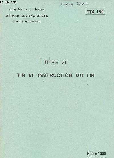 MINISTERE DE LA DEFENSE - ETAT- MAJOR DE L'ARMEE DE TERRE - BUREAU INSTRUCTION - DOCUMENT TTA 150 - TITRE VII : TIR ET INSTRUCTION DU TIR