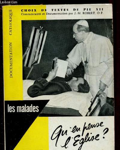 LES MALADES : QU'EN PENSE L'EGLISE ? - CHOIX DE TEXTES DE PIE XII : Dignit de l'homme - Conditions et importance sur la sant mentale - Droit  la vie et aux soins - Une mdecine vraiment humaine - etc