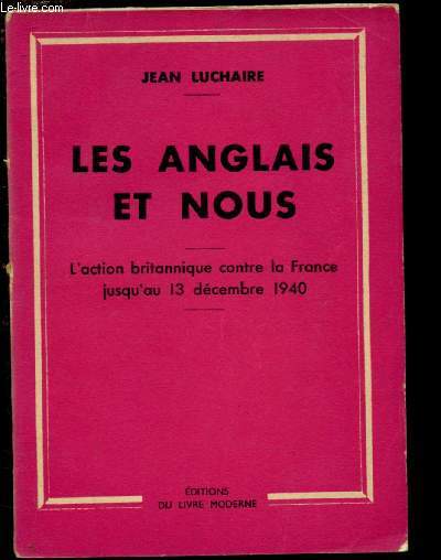 LES ANGLAIS ET NOUS : L'ACTION BRITANNIQUE CONTRE LA FRANCE JUSQU'AU 13 DECEMBRE 1940