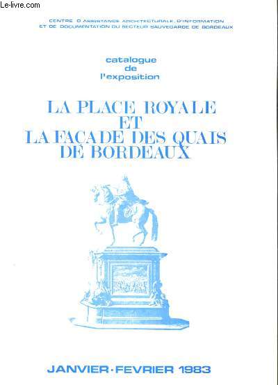 LA PLACE ROYALE ET LA FACADE DES QUAIS DE BORDEAUX : JANVIER-FEVRIER 1983 (CATALOGUE DE L'EXPOSITION)