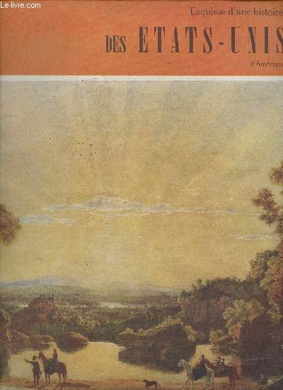 ESQUISSE D'UNE HISTOIRE DES ETATS-UNIS D'AMERIQUE : Priode coloniale - L'Amrique conquiert son indpendance  La formation d'un gouvernement national - Expansion vers l'Ouest et dffrends rgionaux - Le conflit intrieur - etc.