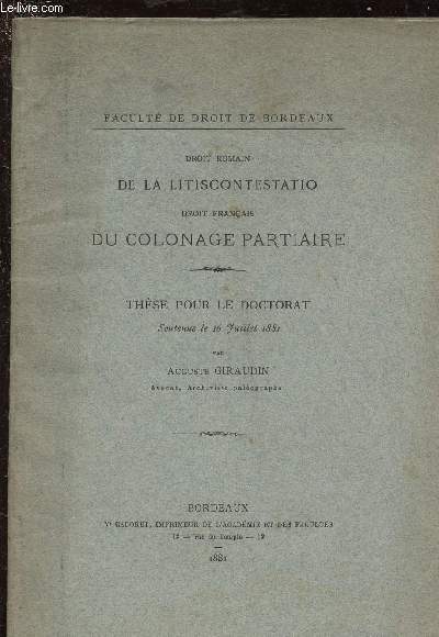 DROIT ROMAIN DE LA LITISCONTESTATIO - DROIT FRANCAOS DU COLONAGE PARTIAIRE / THESE POUR LE DOCTORAT soutenue le 16 Juillet 1881