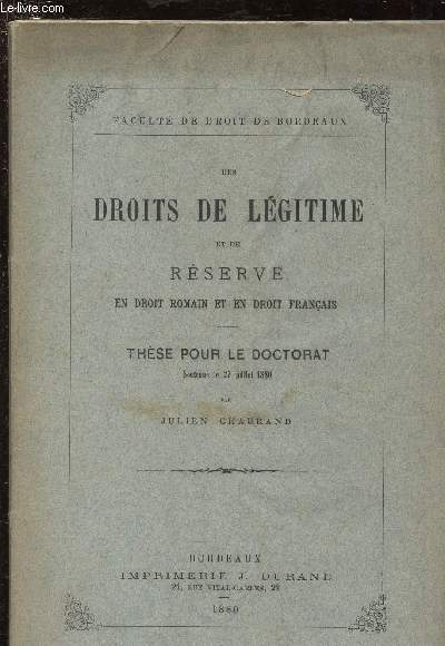 DES DROITS DE LEGITIME ET DE RESERVE EN DROIT ROMAIN ET EN DROIT FRANCAIS / THESE POUR LE DOCTORAT SOUTENUE LE 27 JUILLET 1880