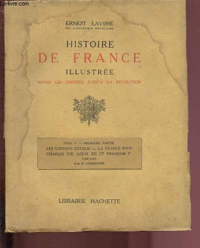 TOME V - HISTOIRE DE FRANCE ILLUSTREE DEPUIS LES ORIGINES JUSQU'A LA REVOLUTION : Les guerres d'Italie - La France sous Charles VIII, Louis XII et Franois Ier (1492-1547) par H. Lemonnier