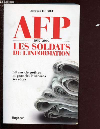 AFP : LES SOLDATS DE L'INFORMATION 1957-2007 - 50 ANS DE PETITES ET GRANDES HISTOIRES SECRETES