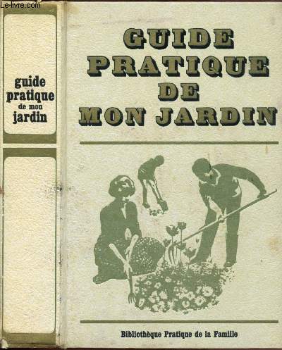 GUIDE PRATIQUE DE MON JARDIN : HISTOIRE, CREATION, ENTRETIEN