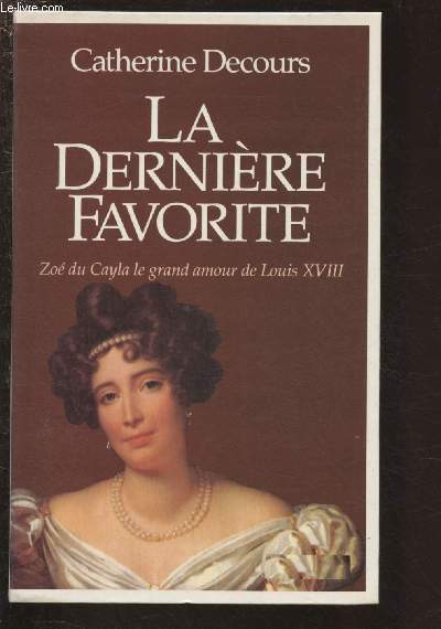 LA DERNIERE FAVORITE : ZOE DU CAYLA LE GRAND AMOUR DE LOUIS XVIII